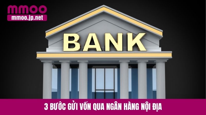 3 bước gửi vốn qua ngân hàng nội địa
